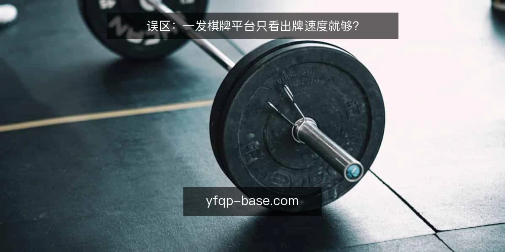 误区:一发棋牌平台只看出牌速度就够? — 信号观察:哪些迹象说明平台可能有问题 配图