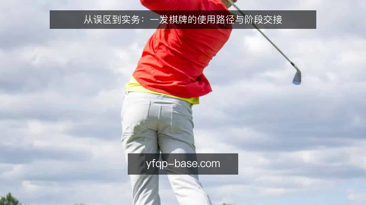 从误区到实务：一发棋牌的使用路径与阶段交接