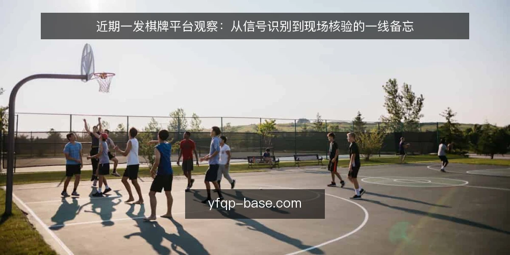 近期一发棋牌平台观察:从信号识别到现场核验的一线备忘 — 近期值得关注的信号 配图