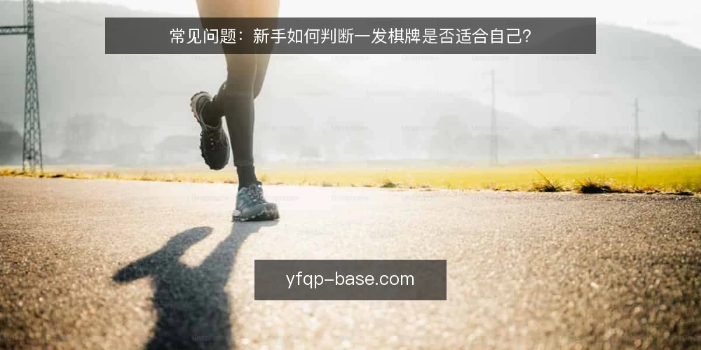 常见问题:新手如何判断一发棋牌是否适合自己? — 背景:为什么新手会纠结于一发棋牌 配图