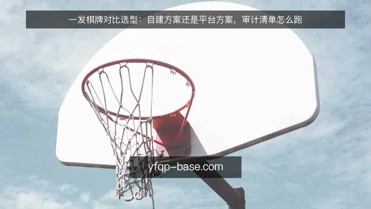 一发棋牌对比选型:自建方案还是平台方案,审计清单怎么跑