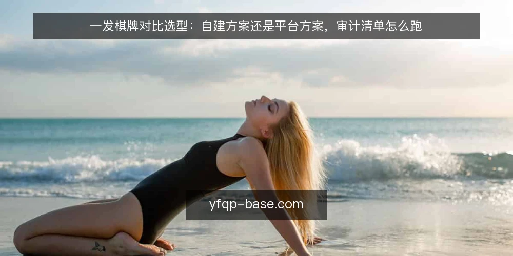 一发棋牌对比选型:自建方案还是平台方案,审计清单怎么跑 — 为什么现在要跑一遍选型审计 配图