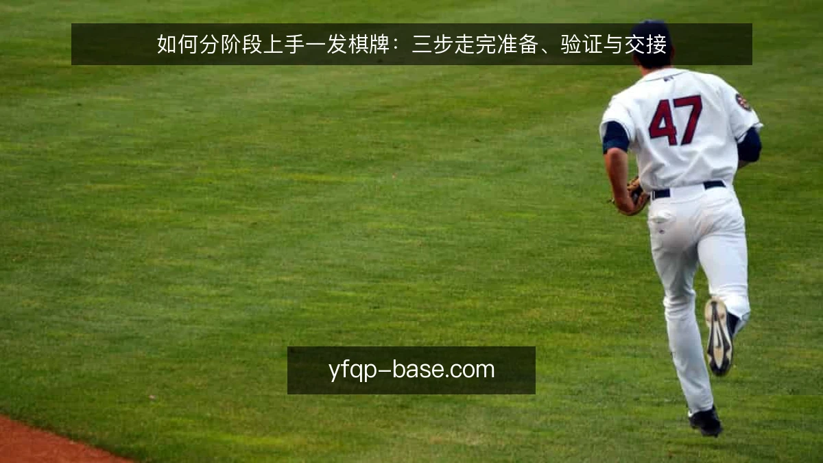 如何分阶段上手一发棋牌:三步走完准备、验证与交接