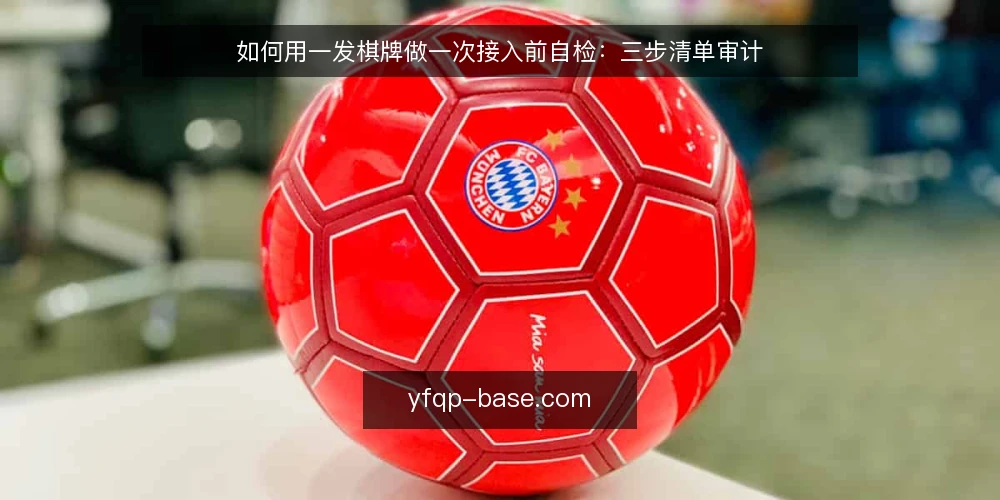 如何用一发棋牌做一次接入前自检:三步清单审计 — 为什么现在做这次审计 配图