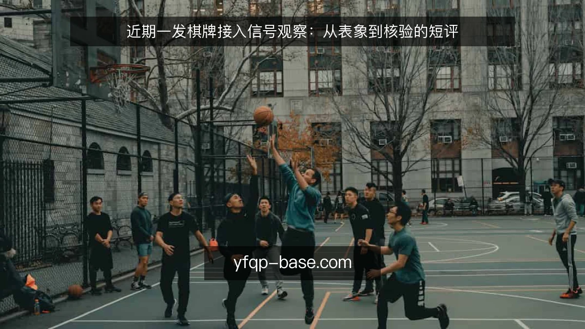 近期一发棋牌接入信号观察:从表象到核验的短评